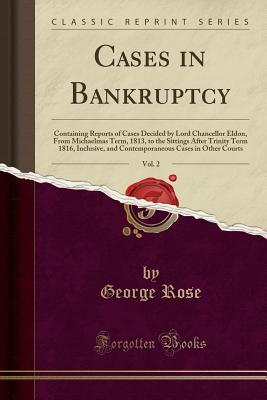 [8acb4] @Download* Cases in Bankruptcy, Vol. 2: Containing Reports of Cases Decided by Lord Chancellor Eldon, from Michaelmas Term, 1813, to the Sittings After Trinity Term 1816, Inclusive, and Contemporaneous Cases in Other Courts (Classic Reprint) - George Rose *e.P.u.b%