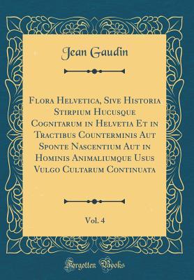 [ef3c4] #R.e.a.d# Flora Helvetica, Sive Historia Stirpium Hucusque Cognitarum in Helvetia Et in Tractibus Counterminis Aut Sponte Nascentium Aut in Hominis Animaliumque Usus Vulgo Cultarum Continuata, Vol. 4 (Classic Reprint) - Jean Gaudin ^PDF*