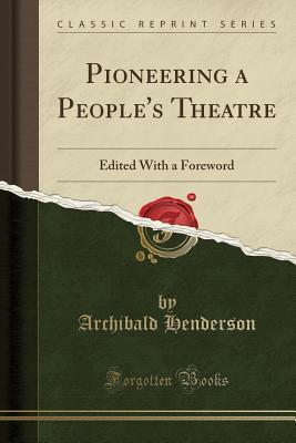 [ffb90] *Download* Pioneering a People's Theatre: Edited with a Foreword (Classic Reprint) - Archibald Henderson ~P.D.F*