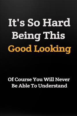 fb3b2] %D.o.w.n.l.o.a.d! It's So Hard Being This Good Looking: Funny Notebook: Novelty Gift Idea: Practical Writing Journal - Allan Wilson !e.P.u.b*