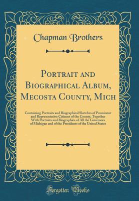 [50248] @Read! #Online* Portrait and Biographical Album, Mecosta County, Mich: Containing Portraits and Biographical Sketches of Prominent and Representative Citizens of the County, Together with Portraits and Biographies of All the Governors of Michigan and of the Presidents of - Chapman Brothers ~ePub~