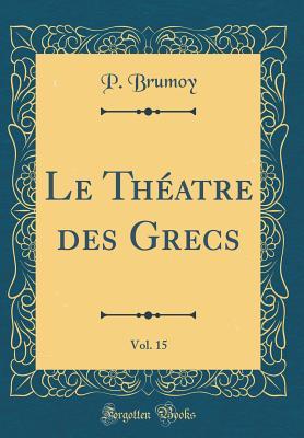 [538c8] @R.e.a.d# %O.n.l.i.n.e^ Le Th�atre Des Grecs, Vol. 15 (Classic Reprint) - P Brumoy ~P.D.F!