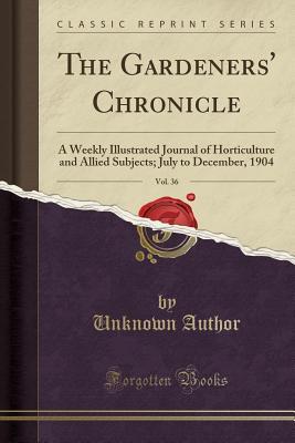 [9467d] #Read! The Gardeners' Chronicle, Vol. 36: A Weekly Illustrated Journal of Horticulture and Allied Subjects; July to December, 1904 (Classic Reprint) - Unknown *PDF~