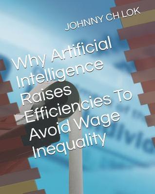 [4fc6c] ~R.e.a.d# Why Artificial Intelligence Raises Efficiencies to Avoid Wage Inequality - Johnny C.H. Lok #P.D.F~