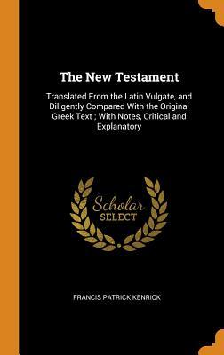 [ca78f] %F.u.l.l.! ~D.o.w.n.l.o.a.d! The New Testament: Translated from the Latin Vulgate, and Diligently Compared with the Original Greek Text; With Notes, Critical and Explanatory - Francis Patrick Kenrick ^P.D.F^