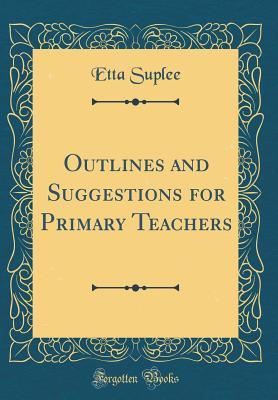 e95ff] ^D.o.w.n.l.o.a.d# Outlines and Suggestions for Primary Teachers (Classic Reprint) - Etta Suplee ~P.D.F%
