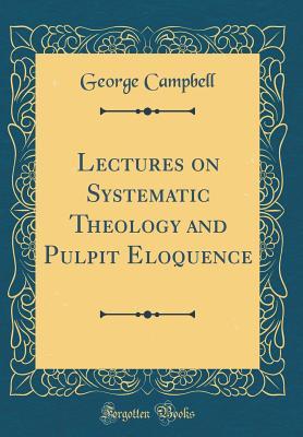 [7fa74] !Read^ Lectures on Systematic Theology and Pulpit Eloquence (Classic Reprint) - George Campbell ~P.D.F~
