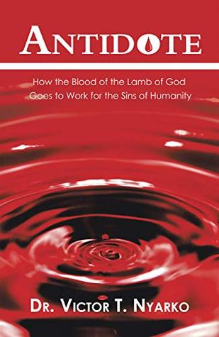 [57f4e] ^F.u.l.l.! *D.o.w.n.l.o.a.d~ Antidote: How the Blood of the Lamb of God Goes to Work for the Sins of Humanity - Victor T. Nyarko #e.P.u.b*