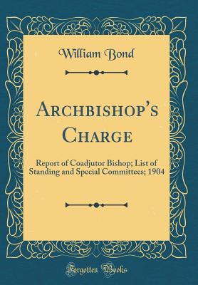 [d0abc] !F.u.l.l.^ !D.o.w.n.l.o.a.d@ Archbishop's Charge: Report of Coadjutor Bishop; List of Standing and Special Committees; 1904 (Classic Reprint) - William Bond ^PDF*