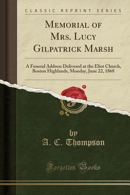 [baca3] !Read% Memorial of Mrs. Lucy Gilpatrick Marsh: A Funeral Address Delivered at the Eliot Church, Boston Highlands, Monday, June 22, 1868 (Classic Reprint) - A.C. Thompson @e.P.u.b*