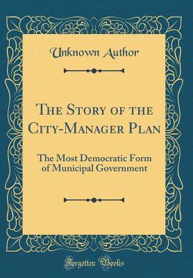 [3eb17] %Download@ The Story of the City-Manager Plan: The Most Democratic Form of Municipal Government (Classic Reprint) - Unknown ~PDF~