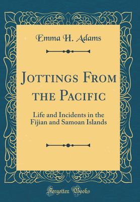 [409e6] @Read@ Jottings from the Pacific: Life and Incidents in the Fijian and Samoan Islands (Classic Reprint) - Emma Hildreth Adams %P.D.F@