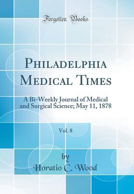 a620f] ~D.o.w.n.l.o.a.d# Philadelphia Medical Times, Vol. 8: A Bi-Weekly Journal of Medical and Surgical Science; May 11, 1878 (Classic Reprint) - Horatio C Wood *PDF%