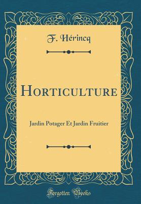 [9fda8] ^R.e.a.d^ Horticulture: Jardin Potager Et Jardin Fruitier (Classic Reprint) - Francois Herincq !P.D.F^