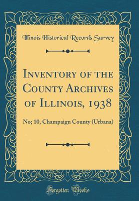 [f44d0] @Read~ Inventory of the County Archives of Illinois, 1938: No; 10, Champaign County (Urbana) (Classic Reprint) - Illinois Historical Records Survey #ePub%