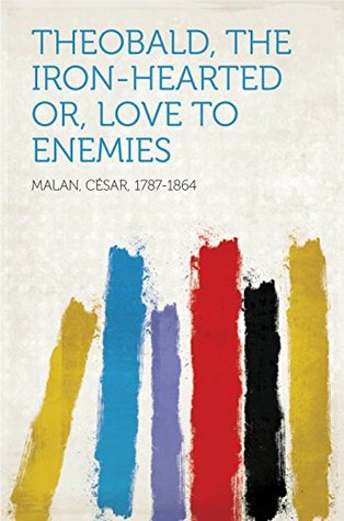 [d957e] ^R.e.a.d~ Theobald, the Iron-Hearted Or, Love to Enemies - César, 1787-1864 Malan #PDF*