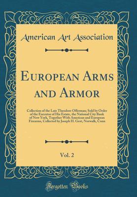 [e2d1c] *Download% European Arms and Armor, Vol. 2: Collection of the Late Theodore Offerman; Sold by Order of the Executor of His Estate, the National City Bank of New York, Together with American and European Firearms, Collected by Joseph H. Gest, Norwalk, Conn - American Art Association ~PDF%