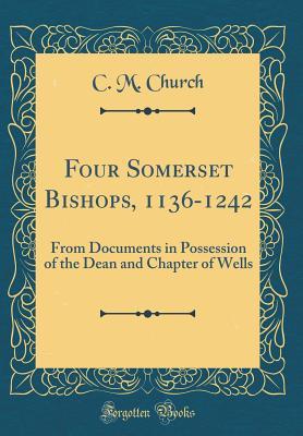 60be4] !D.o.w.n.l.o.a.d@ Four Somerset Bishops, 1136-1242: From Documents in Possession of the Dean and Chapter of Wells (Classic Reprint) - C.M. Church @e.P.u.b!