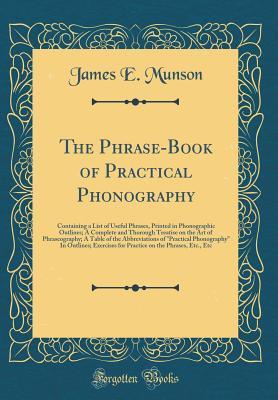 bd44e] #D.o.w.n.l.o.a.d@ The Phrase-Book of Practical Phonography: Containing a List of Useful Phrases, Printed in Phonographic Outlines; A Complete and Thorough Treatise on the Art of Phraseography; A Table of the Abbreviations of practical Phonography in Outlines; Exercises F - James E. Munson !PDF^