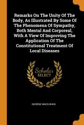 [13543] !Full% #Download* Remarks on the Unity of the Body, as Illustrated by Some of the Phenomena of Sympathy, Both Mental and Corporeal, with a View of Improving the Application of the Constitutional Treatment of Local Diseases - George Macilwain %e.P.u.b#