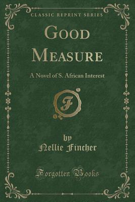 [ed33c] @R.e.a.d# !O.n.l.i.n.e# Good Measure: A Novel of S. African Interest (Classic Reprint) - Nellie Fincher %P.D.F@