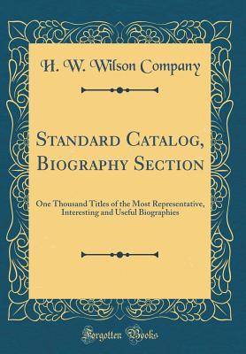 [3ac34] !R.e.a.d% Standard Catalog, Biography Section: One Thousand Titles of the Most Representative, Interesting and Useful Biographies (Classic Reprint) - H.W. Wilson Company ^ePub!