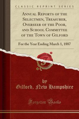 [6b6ed] *R.e.a.d@ Annual Reports of the Selectmen, Treasurer, Overseer of the Poor, and School Committee of the Town of Gilford: For the Year Ending March 1, 1887 (Classic Reprint) - Gilford New Hampshire ~PDF!