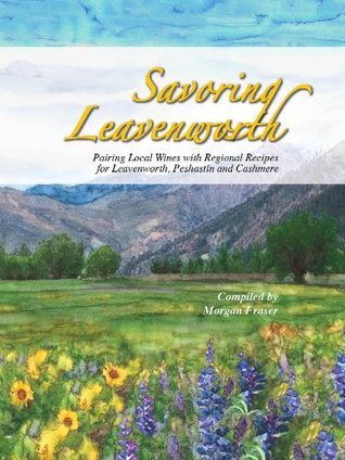 [f2492] !F.u.l.l.^ ^D.o.w.n.l.o.a.d! Savoring Leavenworth: Pairing Local Wines with Regional Recipes for Leavenworth, Peshastin and Cashmere - Morgan Fraser ^P.D.F^