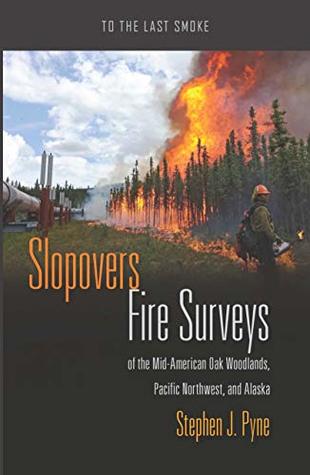 [2a843] ^Read@ @Online# Slopovers: Fire Surveys of the Mid-American Oak Woodlands, Pacific Northwest, and Alaska (To the Last Smoke Book 8) - Stephen J. Pyne *PDF@