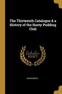 [3bba9] *F.u.l.l.% %D.o.w.n.l.o.a.d# The Thirteenth Catalogue & a History of the Hasty Pudding Club - Anonymous ~PDF~