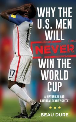 [5e12d] ^R.e.a.d^ Why the U.S. Men Will Never Win the World Cup: A Historical and Cultural Reality Check - Beau Dure ^PDF#