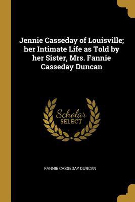 [85ebd] !Read~ @Online* Jennie Casseday of Louisville; Her Intimate Life as Told by Her Sister, Mrs. Fannie Casseday Duncan - Fannie Casseday Duncan %PDF#