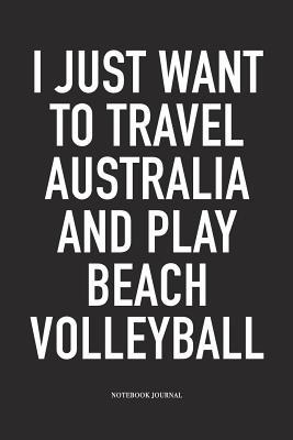 7e675] !D.o.w.n.l.o.a.d% I Just Want to Travel Australia and Play Beach Volleyball: A 6x9 Inch Matte Softcover Notebook Diary with 120 Blank Lined Pages and a Funny Gaming Sports Cover Slogan - Enrobed Volleyball Journals ~PDF^