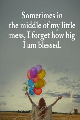 [27ab3] %R.e.a.d* Sometimes in the Middle of My Little Mess, I Forget How Big I Am Blessed.: A Beautifully Guided Journal That Helps Women for Daily Journaling or Writing Everyday Thoughts. - Blessed Journal *P.D.F~