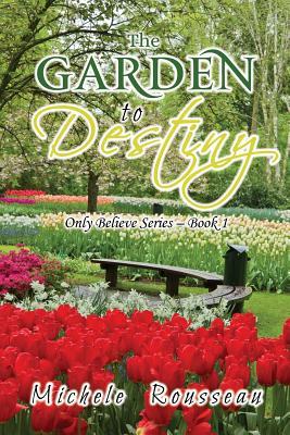 [2f712] *Full% !Download# The Garden to Destiny: Only Believe Series - Book 1 - Michele Rousseau @P.D.F@