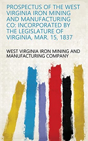 [f1a1e] %Read* @Online* Prospectus of the West Virginia Iron Mining and Manufacturing Co: Incorporated by the Legislature of Virginia, Mar. 15, 1837 - West Virginia Iron Mining and Manufacturing Company ~P.D.F*