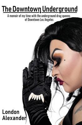 [bce57] %F.u.l.l.~ ~D.o.w.n.l.o.a.d^ The Downtown Underground: A memoir of my time with the underground drag queens of Downtown Los Angeles - London Alexander @PDF*