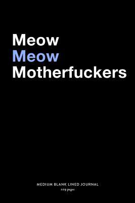 [e7b52] ^Download# Meow Meow Motherfuckers, Medium Blank Lined Journal, 109 Pages: Funny Snarky Cat Lover Gag Gift Idea, Sarcastic Quote Typography Style Adult Novelty Notebook Plain Writing List Organizer, Agenda Planner Book for Kitty Mom Cat Ladies -  #e.P.u.b*