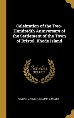 28d1c] ^D.o.w.n.l.o.a.d~ Celebration of the Two-Hundredth Anniversary of the Settlement of the Town of Bristol, Rhode Island - William J. Miller %ePub%