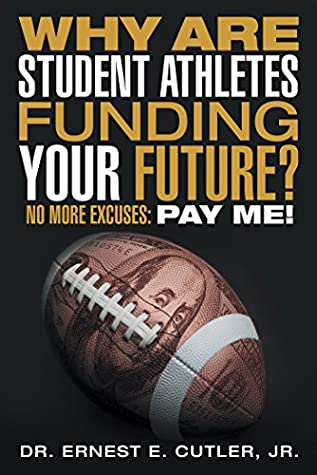[2797d] *F.u.l.l.! #D.o.w.n.l.o.a.d! Why Are Student Athletes Funding Your Future?: No More Excuses: Pay Me! - Jr Dr Ernest E Cutler @P.D.F*