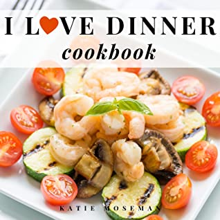[4c831] *R.e.a.d! I Love Dinner Cookbook: Easy Dinner Recipes That Will Make You Love Dinner Again - Katie Moseman %P.D.F*