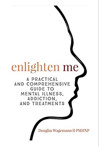 [cea5b] #Full@ ~Download~ Enlighten Me: A Practical and Comprehensive Guide to Mental Illness, Addiction, and Treatments - Douglas Wagemann II #ePub@