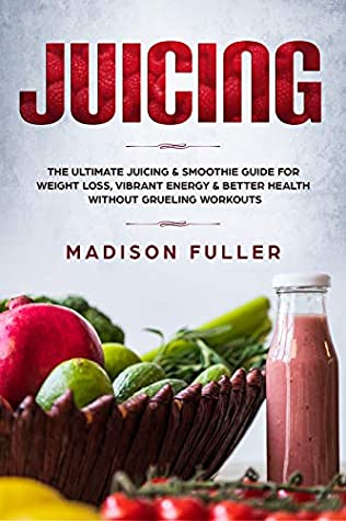 [55eef] ^Full* *Download! Juicing: The Ultimate Juicing & Smoothie Guide for Weight Loss, Vibrant Energy & Better Health Without Grueling Workouts - Madison Fuller #P.D.F^