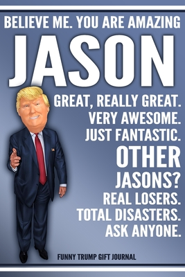 [d09d2] !Full# @Download! Funny Trump Journal - Believe Me. You Are Amazing Jason Great, Really Great. Very Awesome. Just Fantastic. Other Jasons? Real Losers. Total Disasters. Ask Anyone. Funny Trump Gift Journal: Custom Jason Personalized Name Gift Trump Gag Gift Notebook - Political Gifts Publishing ^ePub%