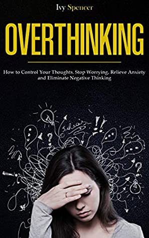 [8ccd5] @Read@ Overthinking: How to Control Your Thoughts. Stop Worrying, Relieve Anxiety and Eliminate Negative Thinking - Ivy Spencer @ePub!